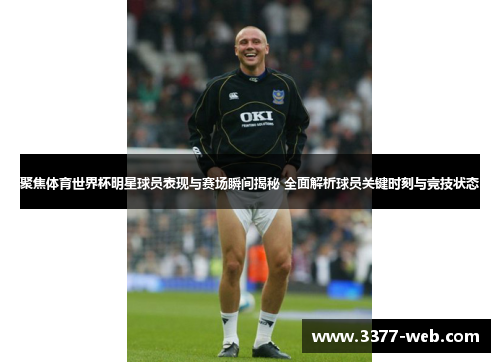 聚焦体育世界杯明星球员表现与赛场瞬间揭秘 全面解析球员关键时刻与竞技状态