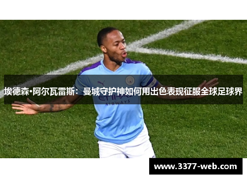 埃德森·阿尔瓦雷斯：曼城守护神如何用出色表现征服全球足球界