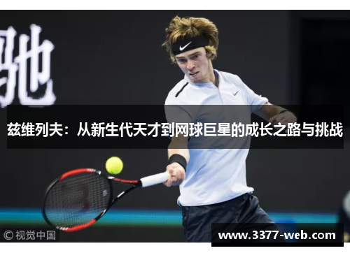 兹维列夫：从新生代天才到网球巨星的成长之路与挑战