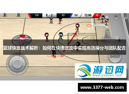 篮球快攻战术解析：如何在快速进攻中实现高效得分与团队配合