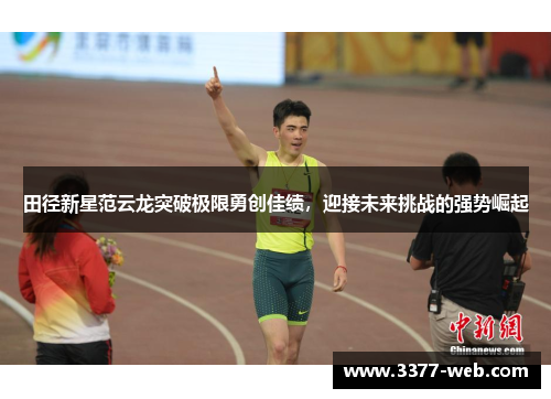 田径新星范云龙突破极限勇创佳绩，迎接未来挑战的强势崛起