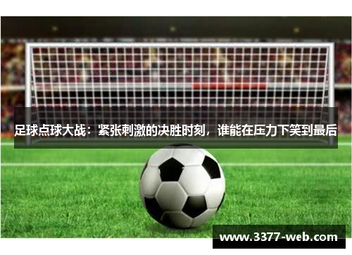 足球点球大战：紧张刺激的决胜时刻，谁能在压力下笑到最后