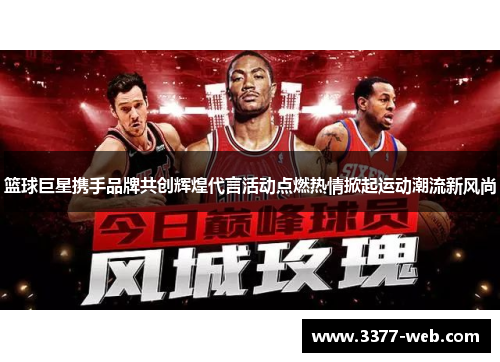 篮球巨星携手品牌共创辉煌代言活动点燃热情掀起运动潮流新风尚