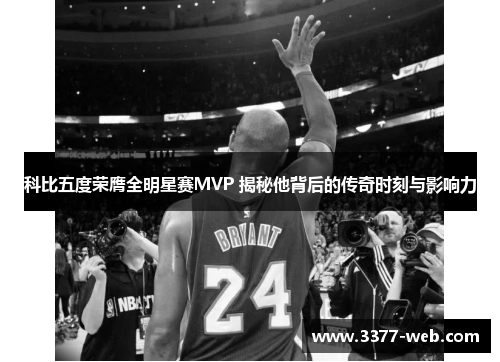 科比五度荣膺全明星赛MVP 揭秘他背后的传奇时刻与影响力