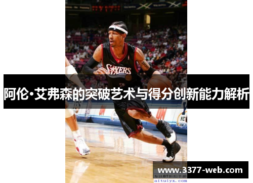 阿伦·艾弗森的突破艺术与得分创新能力解析