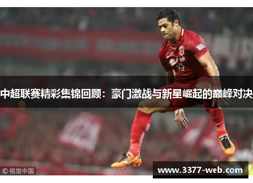 中超联赛精彩集锦回顾：豪门激战与新星崛起的巅峰对决