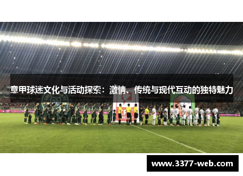 意甲球迷文化与活动探索：激情、传统与现代互动的独特魅力