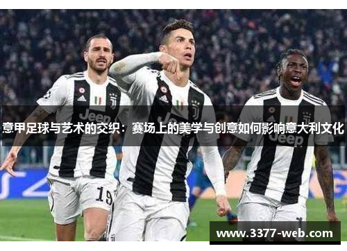 意甲足球与艺术的交织：赛场上的美学与创意如何影响意大利文化