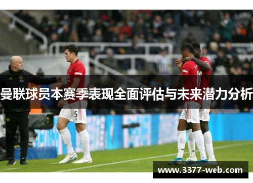 曼联球员本赛季表现全面评估与未来潜力分析