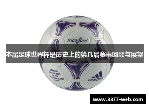 本届足球世界杯是历史上的第几届赛事回顾与展望