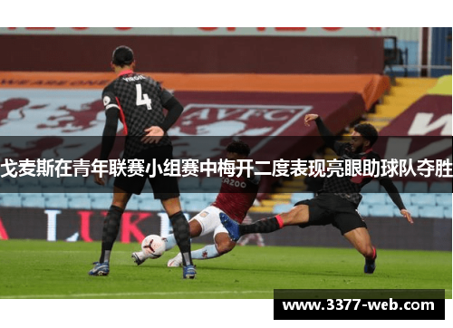 戈麦斯在青年联赛小组赛中梅开二度表现亮眼助球队夺胜