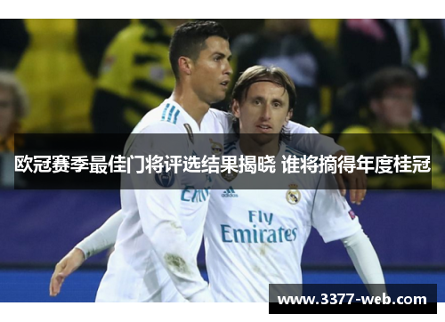 欧冠赛季最佳门将评选结果揭晓 谁将摘得年度桂冠