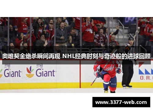 奥维契金绝杀瞬间再现 NHL经典时刻与奇迹般的进球回顾