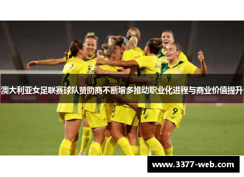 澳大利亚女足联赛球队赞助商不断增多推动职业化进程与商业价值提升