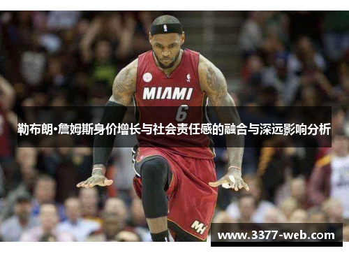 勒布朗·詹姆斯身价增长与社会责任感的融合与深远影响分析
