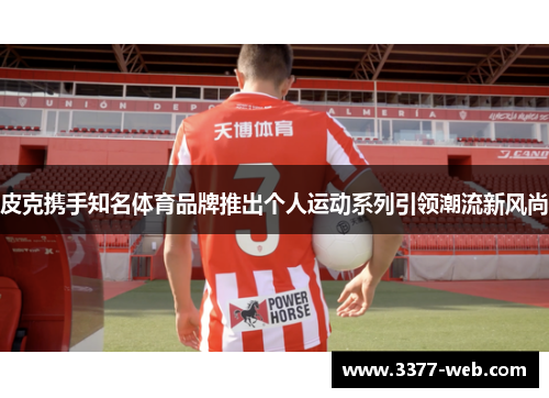 皮克携手知名体育品牌推出个人运动系列引领潮流新风尚