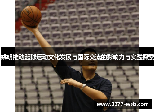 姚明推动篮球运动文化发展与国际交流的影响力与实践探索