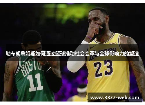 勒布朗詹姆斯如何通过篮球推动社会变革与全球影响力的塑造