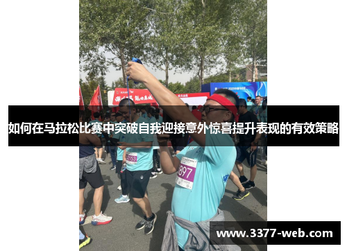 如何在马拉松比赛中突破自我迎接意外惊喜提升表现的有效策略
