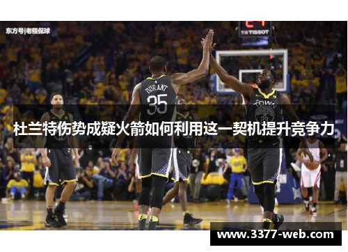 杜兰特伤势成疑火箭如何利用这一契机提升竞争力