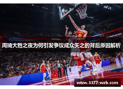 周琦大胜之夜为何引发争议成众矢之的背后原因解析