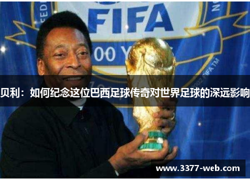 贝利：如何纪念这位巴西足球传奇对世界足球的深远影响