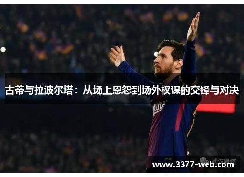 古蒂与拉波尔塔：从场上恩怨到场外权谋的交锋与对决