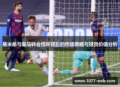 基米希与皇马转会博弈背后的市场策略与球员价值分析