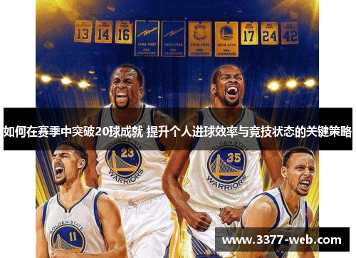 如何在赛季中突破20球成就 提升个人进球效率与竞技状态的关键策略