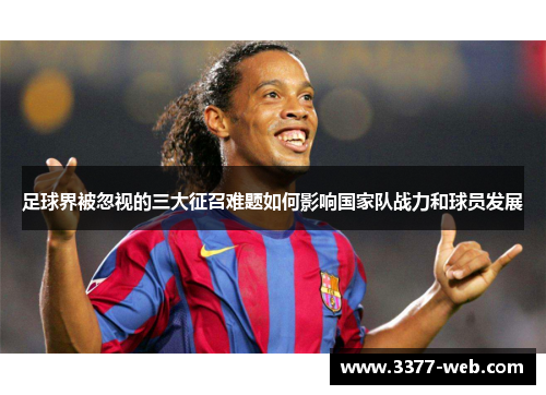 足球界被忽视的三大征召难题如何影响国家队战力和球员发展