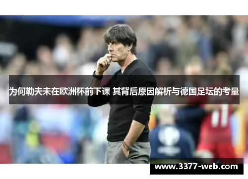 为何勒夫未在欧洲杯前下课 其背后原因解析与德国足坛的考量