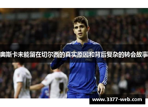 奥斯卡未能留在切尔西的真实原因和背后复杂的转会故事
