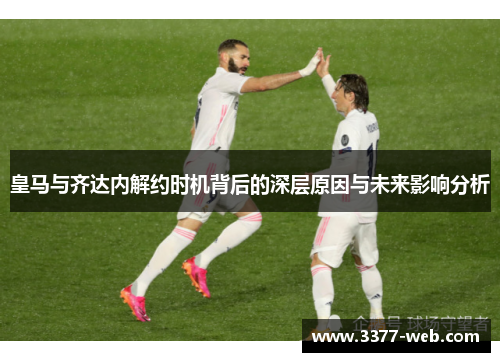皇马与齐达内解约时机背后的深层原因与未来影响分析