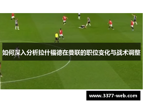 如何深入分析拉什福德在曼联的职位变化与战术调整